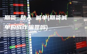 期货 熟人 喊单(期货喊单构成诈骗罪吗)