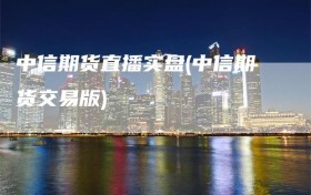 中信期货直播实盘(中信期货交易版)