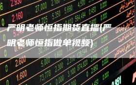 严明老师恒指期货直播(严明老师恒指做单视频)