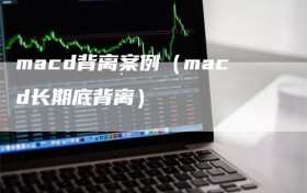 macd背离案例（macd长期底背离）