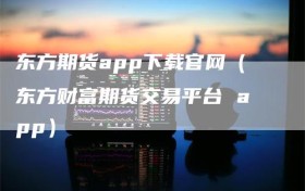 东方期货app下载官网（东方财富期货交易平台 app）