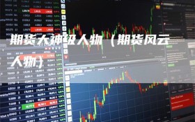 期货大神级人物（期货风云人物）