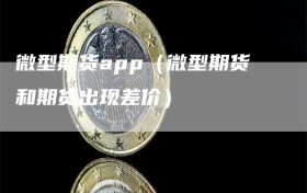 微型期货app（微型期货和期货出现差价）