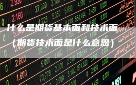 什么是期货基本面和技术面（期货技术面是什么意思）