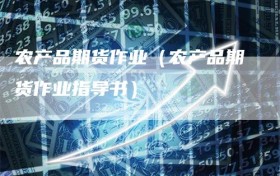 农产品期货作业（农产品期货作业指导书）