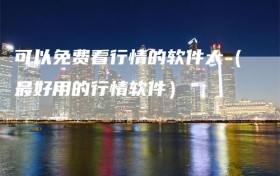 可以免费看行情的软件大（最好用的行情软件）