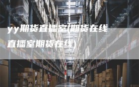 yy期货直播室(期货在线直播室期货在线)