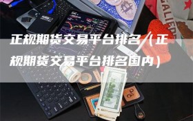 正规期货交易平台排名（正规期货交易平台排名国内）