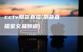 cctv期货直播(期货直播室交易频道)