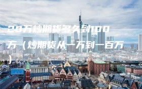 20万炒期货多久到100万（炒期货从一万到一百万）