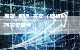 期货 如何 买卖（期货如何买卖盈亏）