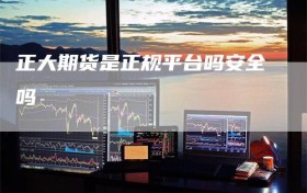 正大期货是正规平台吗安全吗