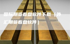 国际期货看盘软件下载（外汇期货看盘软件）