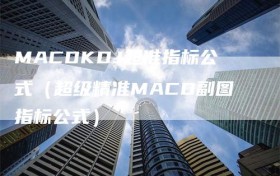 MACDKDJ超准指标公式（超级精准MACD副图指标公式）
