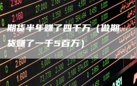 期货半年赚了四千万（做期货赚了一千5百万）