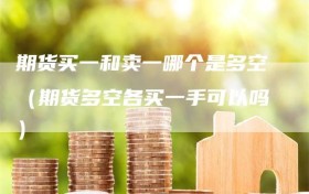 期货买一和卖一哪个是多空（期货多空各买一手可以吗）