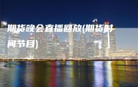 期货晚会直播回放(期货时间节目)