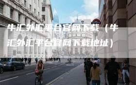 牛汇外汇平台官网下载（牛汇外汇平台官网下载地址）