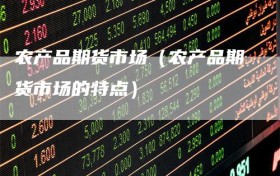 农产品期货市场（农产品期货市场的特点）