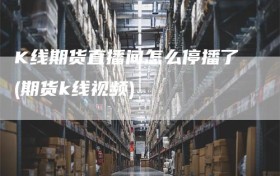 K线期货直播间怎么停播了(期货k线视频)