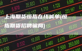 上海期货恒指在线喊单(恒指期货招聘骗局)
