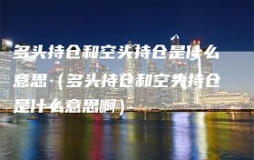 多头持仓和空头持仓是什么意思（多头持仓和空头持仓是什么意思啊）