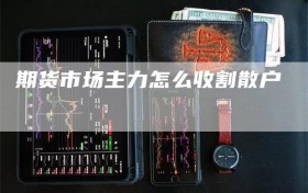 期货市场主力怎么收割散户