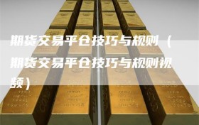 期货交易平仓技巧与规则（期货交易平仓技巧与规则视频）