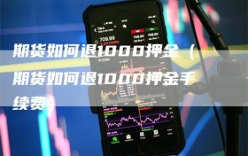 期货如何退1000押金（期货如何退1000押金手续费）