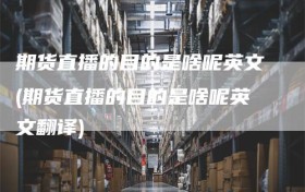 期货直播的目的是啥呢英文(期货直播的目的是啥呢英文翻译)