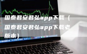 国泰君安君弘app下载（国泰君安君弘app下载老版本）