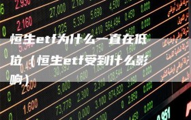 恒生etf为什么一直在低位（恒生etf受到什么影响）