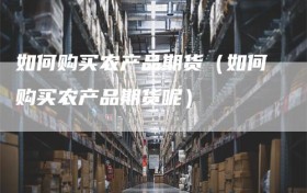 如何购买农产品期货（如何购买农产品期货呢）