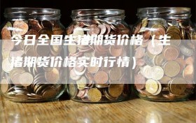 今日全国生猪期货价格（生猪期货价格实时行情）