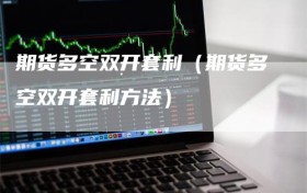 期货多空双开套利（期货多空双开套利方法）