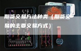 期货交易方法种类（期货交易的主要交易方式）