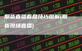 期货直播看盘技巧图解(期货现场直播)