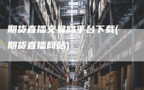 期货直播交易网平台下载(期货直播网站)