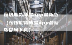 恒银期货博易app最新版（恒银期货博易app最新版官网下载）