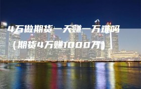 4万做期货一天赚一万难吗（期货4万赚1000万）