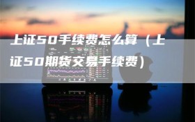 上证50手续费怎么算（上证50期货交易手续费）