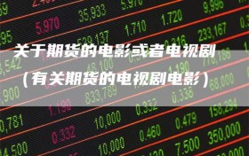 关于期货的电影或者电视剧（有关期货的电视剧电影）