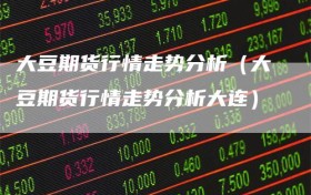 大豆期货行情走势分析（大豆期货行情走势分析大连）