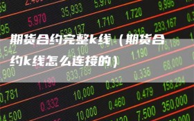 期货合约完整k线（期货合约k线怎么连接的）