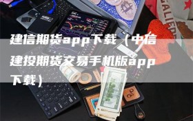 建信期货app下载（中信建投期货交易手机版app下载）