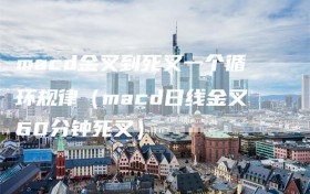 macd金叉到死叉一个循环规律（macd日线金叉60分钟死叉）