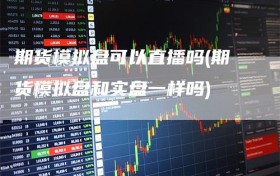 期货模拟盘可以直播吗(期货模拟盘和实盘一样吗)