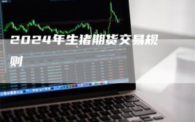 2024年生猪期货交易规则