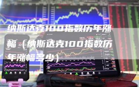 纳斯达克100指数历年涨幅（纳斯达克100指数历年涨幅多少）