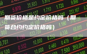 期货价格是约定价格吗（期货合约约定价格吗）